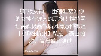 《顶级女神❤️重磅泄密》你的女神有钱人的玩物！推特网红高颜极品气质风情万种御姐【小D在杭州】私拍，露出啪啪开盲盒道具测试