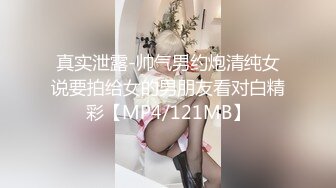 真实泄露-帅气男约炮清纯女说要拍给女的男朋友看对白精彩【MP4/121MB】