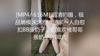 [MP4/ 616M] 超清拍摄，极品嫩模沫沫雅，居家一人自慰扣BB搓奶子，超喜欢被哥哥亲奶子舔BB穴