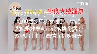 STP26593 【三个小妹妹】一堆00后少男少女淫乱，童颜大奶嫩妹萝莉，轮换挨个操，双腿肩上扛，激情深插爽翻天