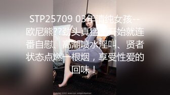 STP25709 03年清纯女孩--欧尼熊??劲头真猛，开始就连番自慰、高潮喷水淫叫、贤者状态点燃一根烟，享受性爱的回味！