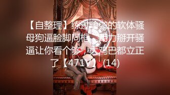 【自整理】练过瑜伽的软体骚母狗逼脸脚同框，用力掰开骚逼让你看个够，大鸡巴都立正了【471V】 (14)