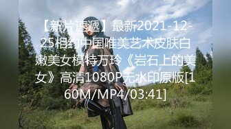 【新片速遞】最新2021-12-25相约中国唯美艺术皮肤白嫩美女模特万玲《岩石上的美女》高清1080P无水印原版[160M/MP4/03:41]