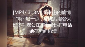 [MP4/ 318M] 最刺激的偷情 “啊~轻一点，你比我老公大好多”老公在前台给她打电话 她在房间偷情