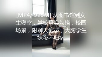 [MP4/ 925M] 从图书馆到女生寝室，学校真实勾搭，校园场景，附聊天记录，大胸学生妹夜不归宿