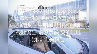 [MP4/ 889M]&nbsp;&nbsp;最新性爱泄密核能重磅柳州师范女学生和单男3P被操喷视频流出 前怼后操 爽的哇哇浪叫 完美露脸