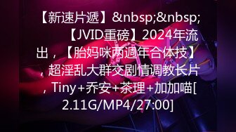 【新速片遞】&nbsp;&nbsp;♈♈♈【JVID重磅】2024年流出，【胎妈咪两週年合体技】，超淫乱大群交剧情调教长片，Tiny+乔安+茶理+加加喵[2.11G/MP4/27:00]