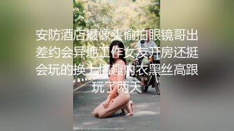 安防酒店摄像头偷拍眼镜哥出差约会异地工作女友开房还挺会玩的换上情趣内衣黑丝高跟玩了两天