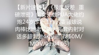 【新片速遞】 《极度反差✅重磅泄密》阅女无数PUA大佬约炮24岁诊所工作人妻骚婊说肉棒比她老公的大无套内射对话多超刺激4K原画[7860M/MOV/01:04:05]