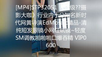 [MP4]STP32051 《顶级??摄影大咖》行业内十分知名新时代网黄导演EdMosaic精品-清纯短发眼镜小网红试镜~轻度SM调教啪啪啪口爆吞精 VIP0600