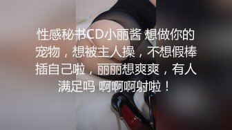 性感秘书CD小丽酱 想做你的宠物，想被主人操，不想假棒插自己啦，丽丽想爽爽，有人满足吗 啊啊啊射啦！