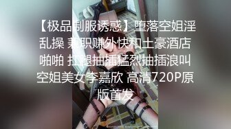 【极品制服诱惑】堕落空姐淫乱操 兼职赚外快和土豪酒店啪啪 扛腿抽插猛烈抽插浪叫空姐美女李嘉欣 高清720P原版首发