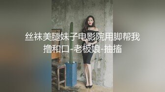 丝袜美腿妹子电影院用脚帮我撸和口-老板娘-抽搐