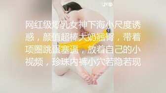 网红级爆乳女神下海小尺度诱惑，颜值超棒大奶翘臀，带着项圈跳蛋塞逼，放着自己的小视频，珍珠内裤小穴若隐若现