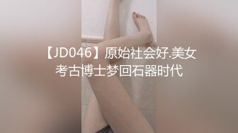 【JD046】原始社会好.美女考古博士梦回石器时代