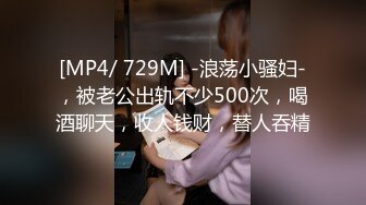 [MP4/ 729M] -浪荡小骚妇-，被老公出轨不少500次，喝酒聊天，收人钱财，替人吞精