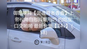 御姐裸舞【灵魂舞者香香】上帝视角自慰抖臀甩奶 约炮友口交啪啪 最新合集【74v】 (58)