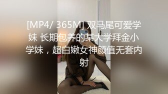 [MP4/ 365M] 双马尾可爱学妹 长期包养的某大学拜金小学妹，超白嫩女神颜值无套内射