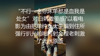 “不行一会你床单都是血我是处女”对白刺激带感?以看电影为由把单纯女大生骗到住所强行扒光啪啪内射全程老刺激了无水原版