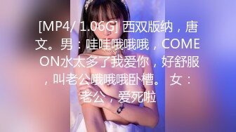 [MP4/ 1.06G] 西双版纳，唐文。男：哇哇哦哦哦，COME ON水太多了我爱你，好舒服，叫老公哦哦哦卧槽。 女：老公，爱死啦