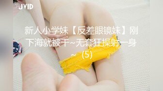 新人小学妹【反差眼镜妹】刚下海就被干~无套狂操射一身~  (5)