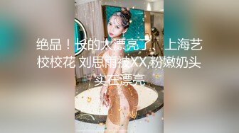 绝品！长的太漂亮了、上海艺校校花 刘思雨被XX,粉嫩奶头实在漂亮