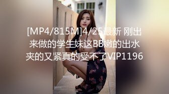 [MP4/815M]4/25最新 刚出来做的学生妹这BB嫩的出水夹的又紧真的受不了VIP1196