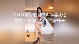 MSD181 麻豆传媒 淫荡乱伦过端午 肉欲大嫂用翘臀榨干我 小娟