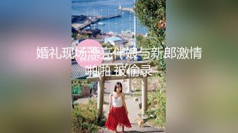 婚礼现场漂亮伴娘与新郎激情啪啪 被偷录