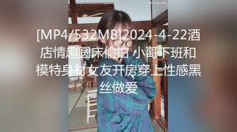 [MP4/532MB]2024-4-22酒店情趣圆床偷拍 小哥下班和模特身材女友开房穿上性感黑丝做爱