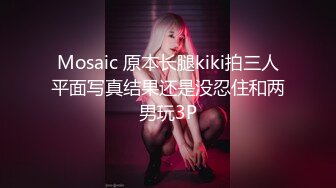 Mosaic 原本长腿kiki拍三人平面写真结果还是没忍住和两男玩3P