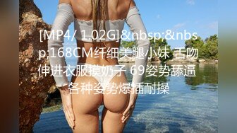 [MP4/ 1.02G]&nbsp;&nbsp;168CM纤细美腿小妹 舌吻伸进衣服摸奶子 69姿势舔逼 各种姿势爆插耐操