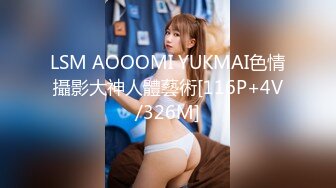 LSM AOOOMI YUKMAI色情攝影大神人體藝術[116P+4V/326M]