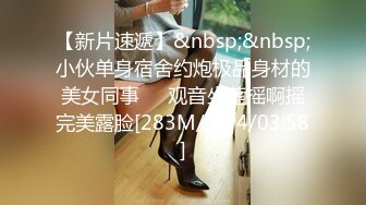 【新片速遞】&nbsp;&nbsp;小伙单身宿舍约炮极品身材的美女同事❤️观音坐莲摇啊摇完美露脸[283M/MP4/03:58]