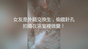 女友是外籍交換生，偷藏針孔拍攝在浴室裡做愛！