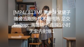 [MP4/ 813M] 清纯妹黛黛子宿舍当炮房 技术挺纯熟 足交&nbsp; 满嘴精子 连操1小时无套内射爆1