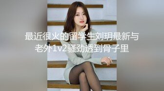 最近很火的留学生刘玥最新与老外1v2骚劲透到骨子里