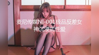 麦尼传媒NI-001极品反差女神沉浸式性爱