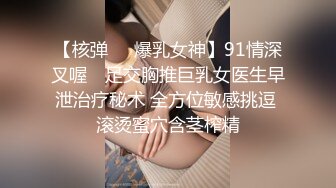 【核弹❤️爆乳女神】91情深叉喔✨ 足交胸推巨乳女医生早泄治疗秘术 全方位敏感挑逗 滚烫蜜穴含茎榨精