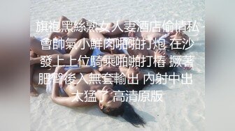 旗袍黑絲熟女人妻酒店偷情私會帥氣小鮮肉啪啪打炮 在沙發上上位騎乘啪啪打樁 撅著肥臀後入無套輸出 內射中出 太猛了 高清原版