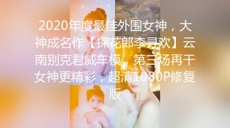 2020年度最佳外围女神，大神成名作【探花郎李寻欢】云南别克君威车模，第三场再干女神更精彩，超清1080P修复版