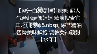 【蜜汁白虎女神】娜娜 超人气台北玩偶姐姐 精液搜查官Ⅱ之训狗师&nbsp; 爆艹精油蜜臀美味鲜鲍 调教女神颜射【水印】