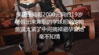 探花山鸡哥2000元网约19岁暑假出来兼职的学妹粉嫩的鲍鱼逼太紧了中间摘掉避孕套她毫不知情