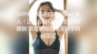 [MP4/2.5GB]ED Mosaic 新人！逆天長腿Candy的3P初體驗 緊致美鮑在浴室M字開腿尿尿