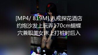 [MP4/ 819M] 八戒探花酒店约炮沙发上玩弄170cm蝴蝶穴兼职美女床上打桩时后入