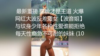 最新重磅 露脸才是王道 火爆网红大波反差骚女【波音姐】与纹身少年各种性爱谁能拒绝每天性瘾急不可耐的妹妹 (10)