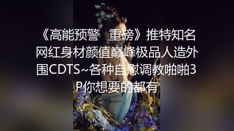 《高能预警✅重磅》推特知名网红身材颜值巅峰极品人造外围CDTS~各种自慰调教啪啪3P你想要的都有