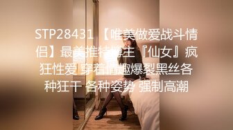 STP28431 【唯美做爱战斗情侣】最美推特博主『仙女』疯狂性爱 穿着情趣爆裂黑丝各种狂干 各种姿势 强制高潮