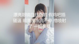 漂亮眼镜白丝伪娘 假鸡吧插骚逼 前高淫水流不停 撸喷射了 一脸享受