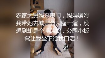 农家大舅妈来串门，妈妈嘱咐我带她去城里公园遛一遛，没想到却是个淫荡货，公园小板凳让我坐下给我口活！